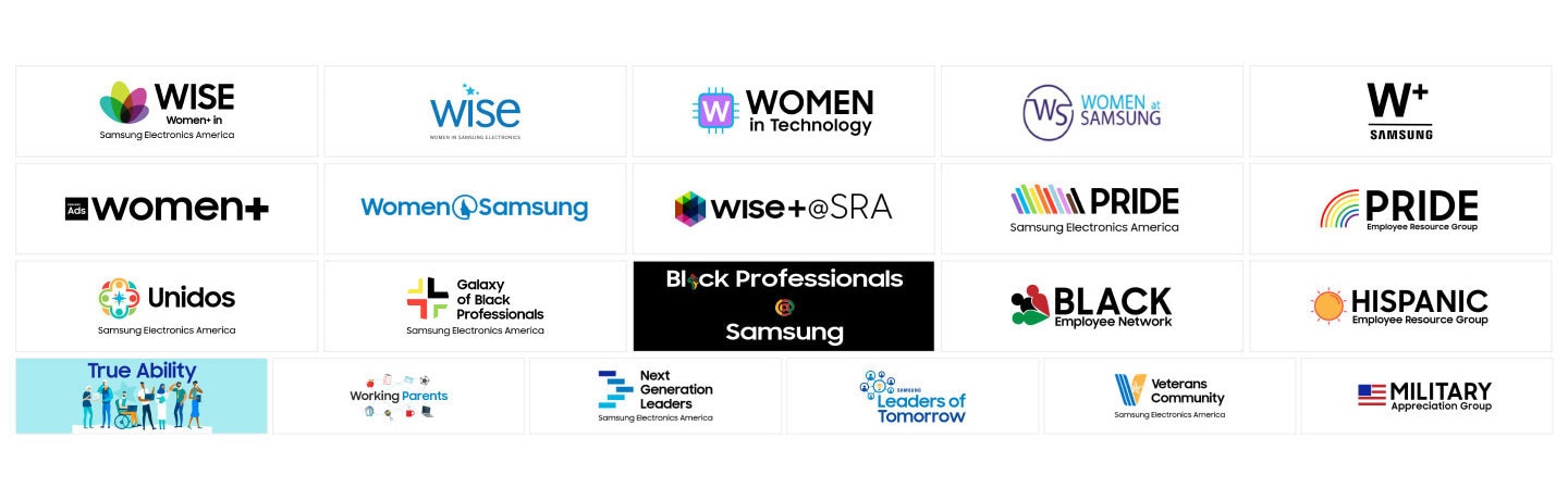 WISE Women+ in Samsung Electronics America, wise WOMEN IN SAMSUNG ELECTRONICS, WOMEN in Technology, WS Women at SAMSUNG, W+ SAMSUNG, SAMSUNG Ads women+, Women Samsung, WISE+@SRA, PRIDE Samsung Electronics America, PRIDE Employee Resource Group, Unidos Samsung Electronics America, Galaxy of Black Professionals Samsung Electronics America, Black Professionals@Samsung, BLACK Employee Network, HISPANIC Employee Resource Group, True Ability, Working Parents, Next Generation Leaders Samsung Electronics America, SAMSUNG Leaders of Tomorrow, Veterans Community Samsung Electronics America, MILITARY Appreciation Group